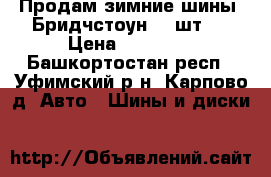 Продам зимние шины  Бридчстоун  4 шт.  › Цена ­ 12 000 - Башкортостан респ., Уфимский р-н, Карпово д. Авто » Шины и диски   